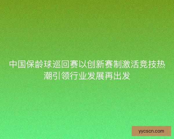 中国保龄球巡回赛以创新赛制激活竞技热潮引领行业发展再出发