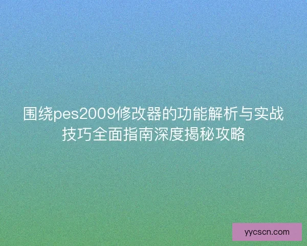 围绕pes2009修改器的功能解析与实战技巧全面指南深度揭秘攻略
